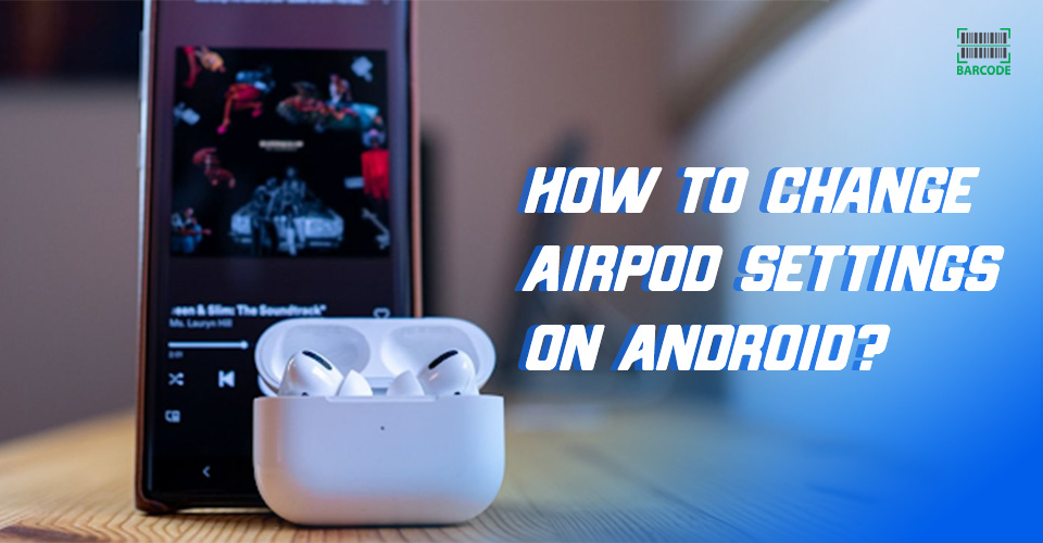 How to Change AirPod Settings on Android: An Ultimate Tutorial